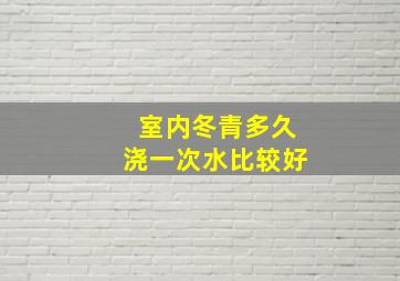 室内冬青多久浇一次水比较好