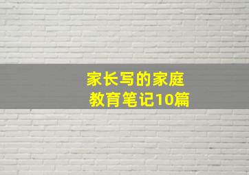 家长写的家庭教育笔记10篇