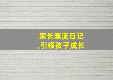 家长漂流日记,引领孩子成长