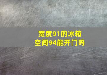 宽度91的冰箱空间94能开门吗