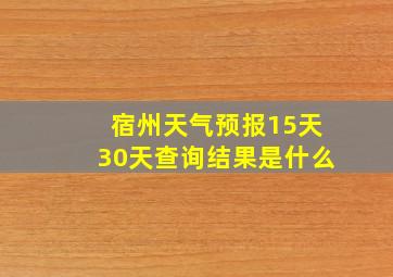 宿州天气预报15天30天查询结果是什么