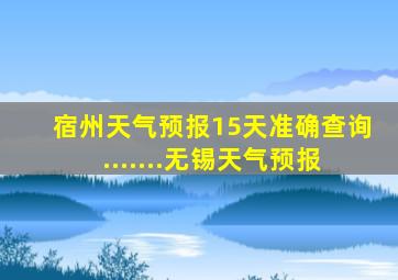 宿州天气预报15天准确查询.......无锡天气预报