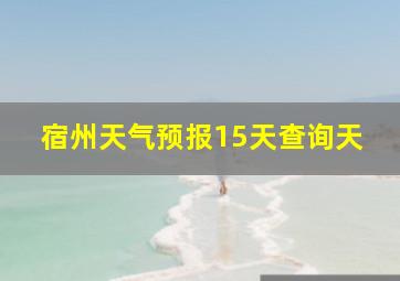 宿州天气预报15天查询天