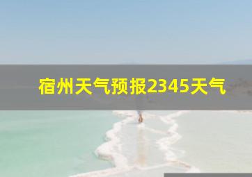 宿州天气预报2345天气