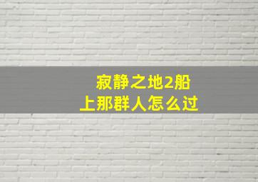 寂静之地2船上那群人怎么过