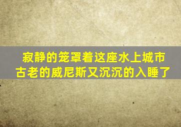 寂静的笼罩着这座水上城市古老的威尼斯又沉沉的入睡了