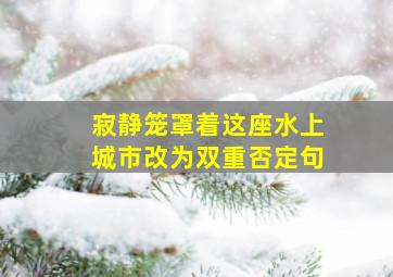 寂静笼罩着这座水上城市改为双重否定句