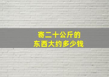 寄二十公斤的东西大约多少钱