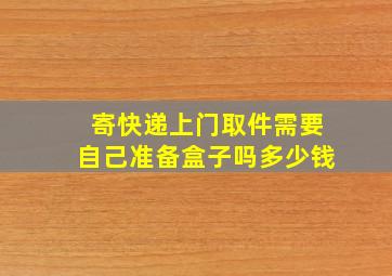 寄快递上门取件需要自己准备盒子吗多少钱