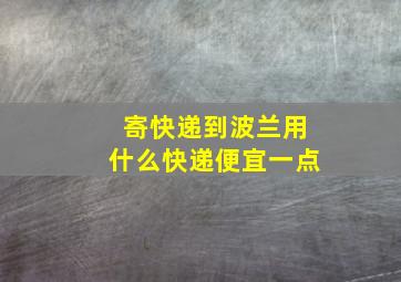 寄快递到波兰用什么快递便宜一点