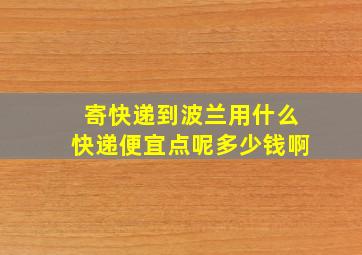 寄快递到波兰用什么快递便宜点呢多少钱啊