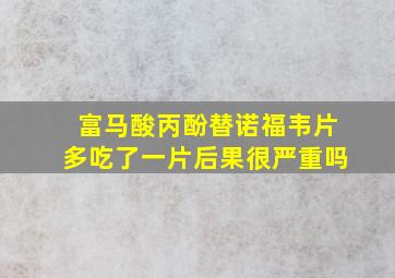 富马酸丙酚替诺福韦片多吃了一片后果很严重吗