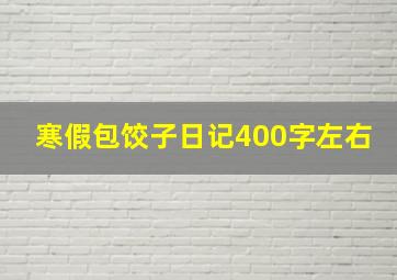 寒假包饺子日记400字左右