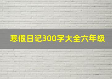 寒假日记300字大全六年级