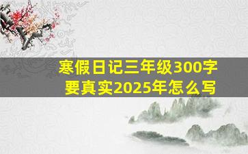 寒假日记三年级300字要真实2025年怎么写