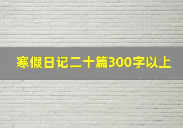 寒假日记二十篇300字以上