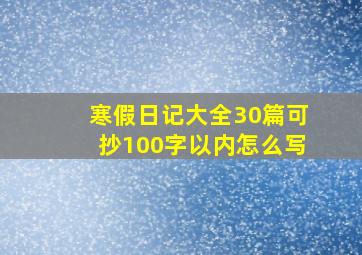 寒假日记大全30篇可抄100字以内怎么写