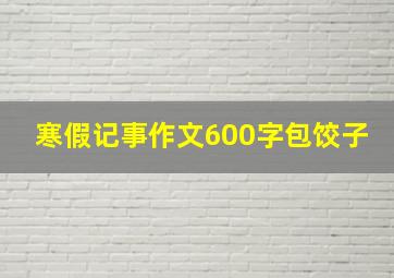 寒假记事作文600字包饺子