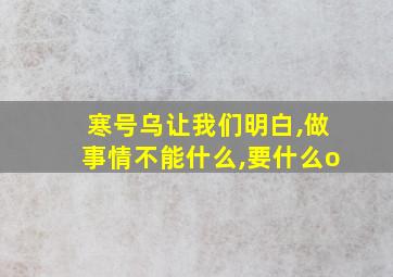 寒号乌让我们明白,做事情不能什么,要什么o