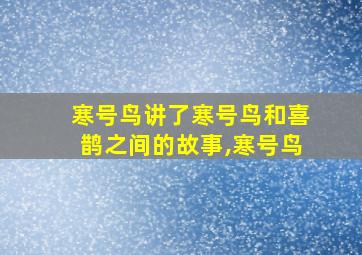 寒号鸟讲了寒号鸟和喜鹊之间的故事,寒号鸟