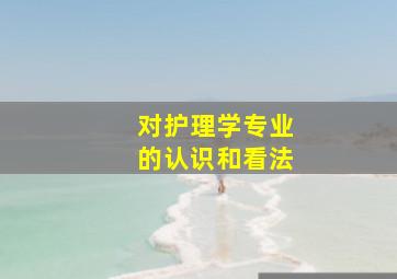 对护理学专业的认识和看法