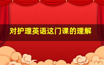 对护理英语这门课的理解