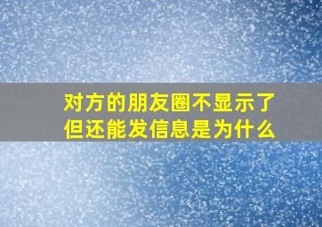 对方的朋友圈不显示了但还能发信息是为什么