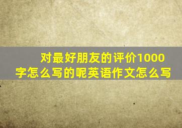 对最好朋友的评价1000字怎么写的呢英语作文怎么写