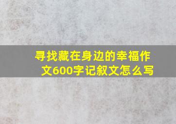 寻找藏在身边的幸福作文600字记叙文怎么写