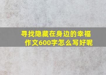 寻找隐藏在身边的幸福作文600字怎么写好呢