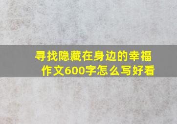 寻找隐藏在身边的幸福作文600字怎么写好看