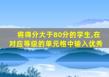 将得分大于80分的学生,在对应等级的单元格中输入优秀