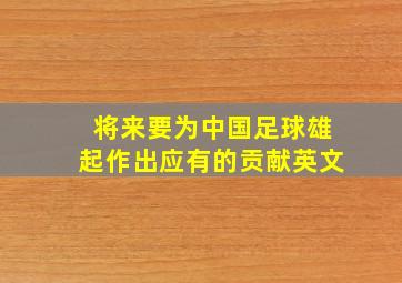 将来要为中国足球雄起作出应有的贡献英文