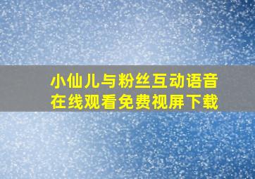 小仙儿与粉丝互动语音在线观看免费视屏下载