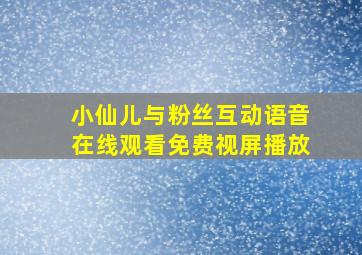 小仙儿与粉丝互动语音在线观看免费视屏播放