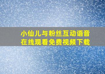 小仙儿与粉丝互动语音在线观看免费视频下载