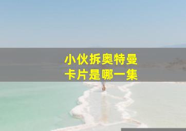 小伙拆奥特曼卡片是哪一集