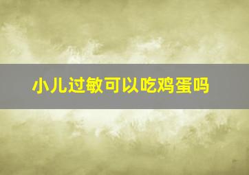 小儿过敏可以吃鸡蛋吗