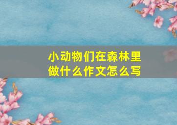 小动物们在森林里做什么作文怎么写