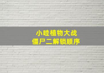 小哇植物大战僵尸二解锁顺序