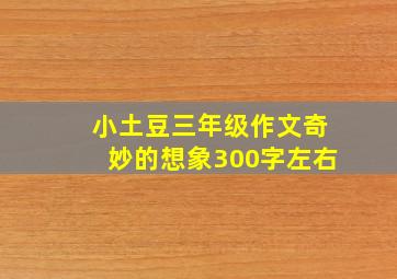 小土豆三年级作文奇妙的想象300字左右