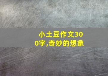 小土豆作文300字,奇妙的想象