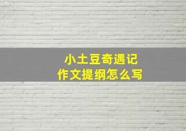 小土豆奇遇记作文提纲怎么写