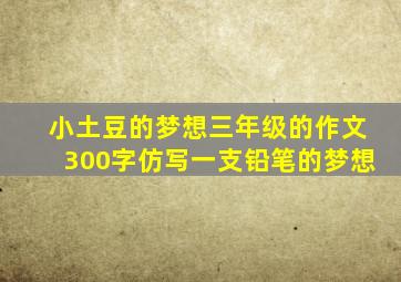 小土豆的梦想三年级的作文300字仿写一支铅笔的梦想