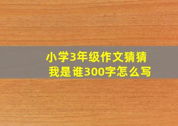 小学3年级作文猜猜我是谁300字怎么写