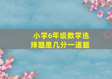 小学6年级数学选择题是几分一道题