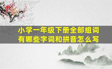 小学一年级下册全部组词有哪些字词和拼音怎么写