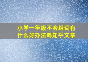 小学一年级不会组词有什么好办法吗知乎文章