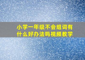 小学一年级不会组词有什么好办法吗视频教学