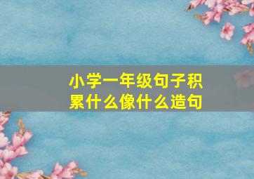 小学一年级句子积累什么像什么造句